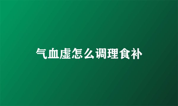 气血虚怎么调理食补