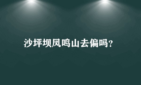 沙坪坝凤鸣山去偏吗？