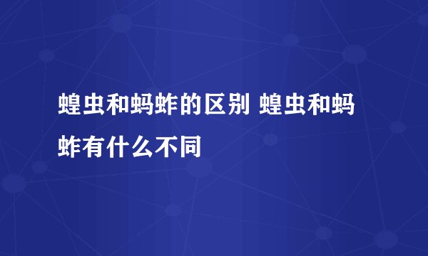 蝗虫和蚂蚱的区别 蝗虫和蚂蚱有什么不同