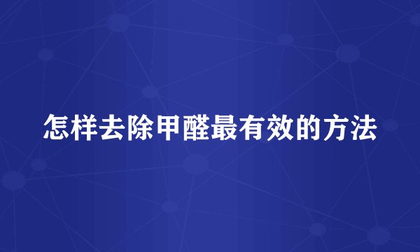 怎样去除甲醛最有效的方法