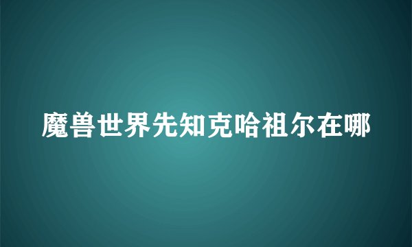 魔兽世界先知克哈祖尔在哪
