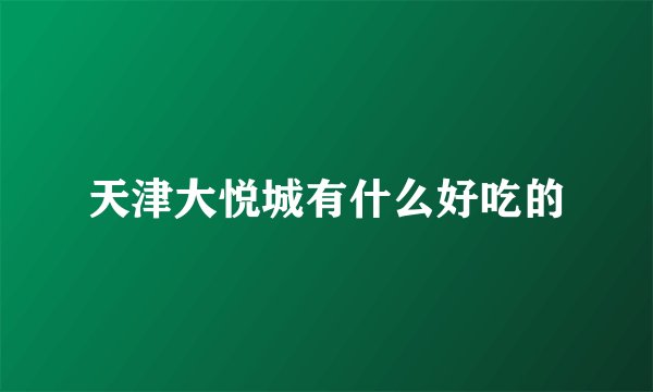 天津大悦城有什么好吃的