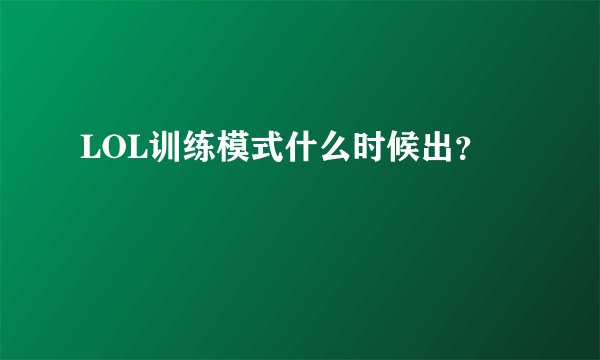 LOL训练模式什么时候出?