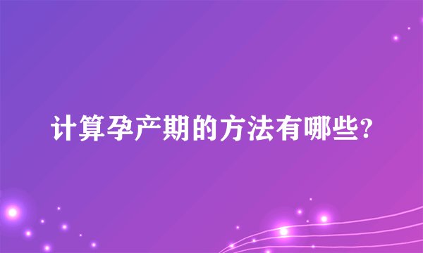 计算孕产期的方法有哪些?