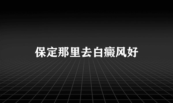 保定那里去白癜风好