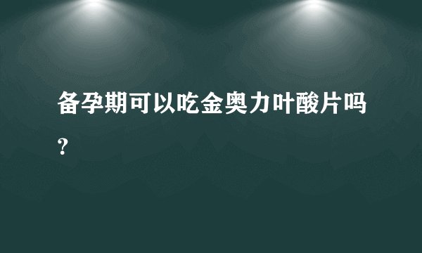 备孕期可以吃金奥力叶酸片吗？