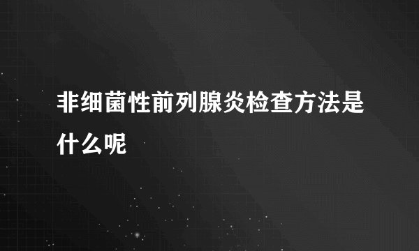 非细菌性前列腺炎检查方法是什么呢