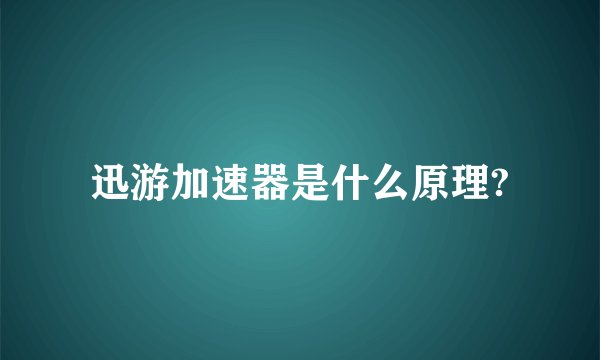 迅游加速器是什么原理?