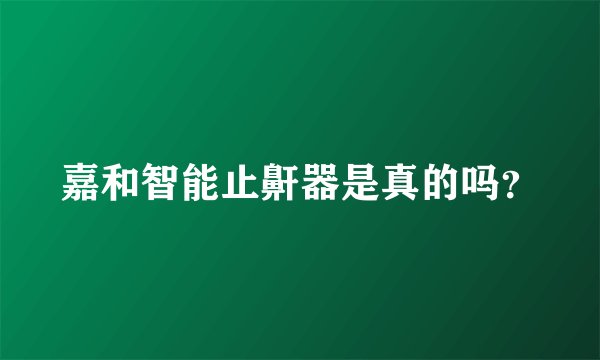 嘉和智能止鼾器是真的吗？