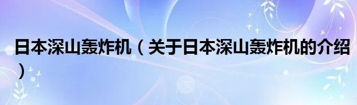 日本深山轰炸机（关于日本深山轰炸机的介绍）