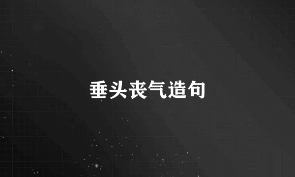 垂头丧气造句