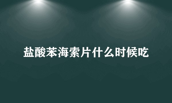 盐酸苯海索片什么时候吃
