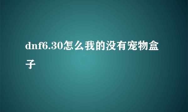 dnf6.30怎么我的没有宠物盒子