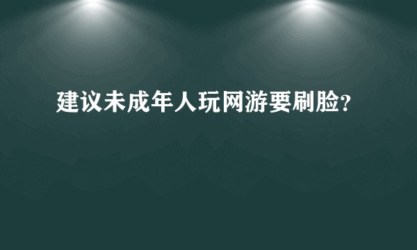建议未成年人玩网游要刷脸？