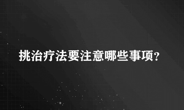 挑治疗法要注意哪些事项？