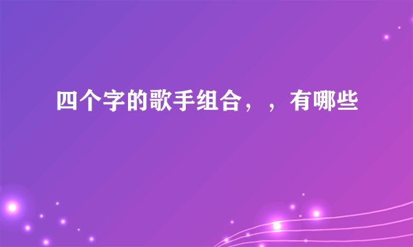 四个字的歌手组合，，有哪些