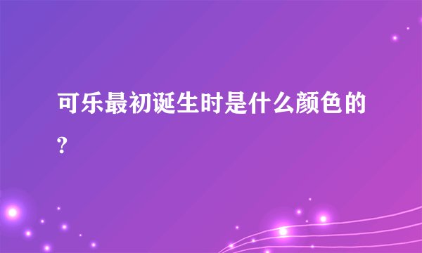 可乐最初诞生时是什么颜色的?