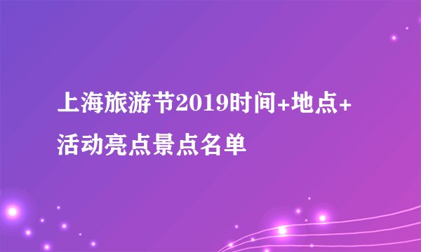 上海旅游节2019时间+地点+活动亮点景点名单
