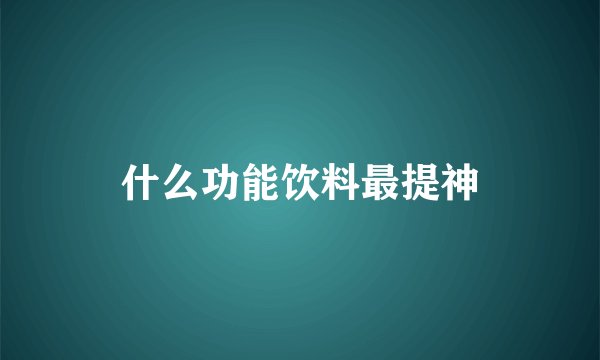 什么功能饮料最提神