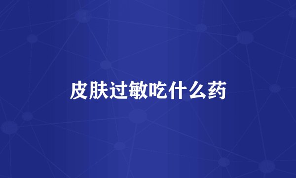 皮肤过敏吃什么药