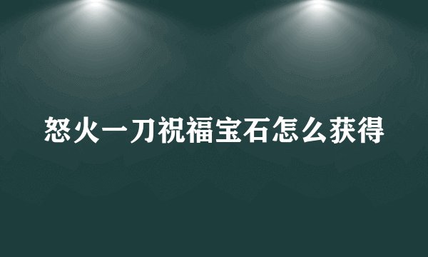 怒火一刀祝福宝石怎么获得