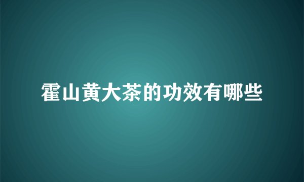霍山黄大茶的功效有哪些