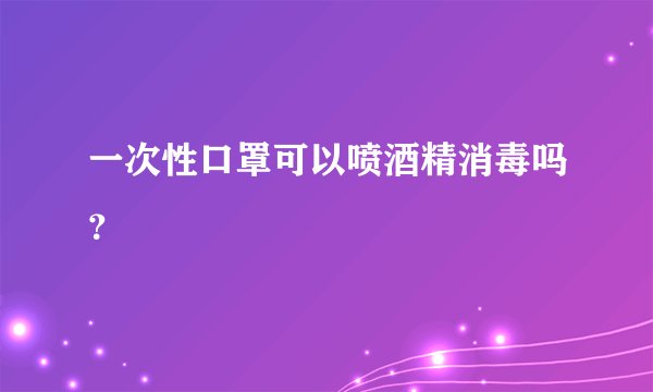 一次性口罩可以喷酒精消毒吗？