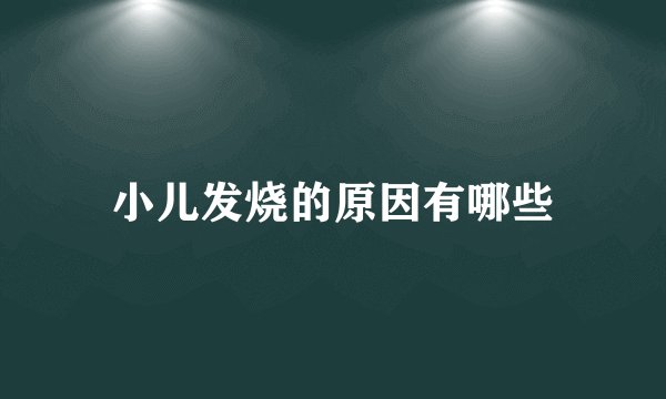 小儿发烧的原因有哪些