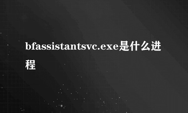 bfassistantsvc.exe是什么进程
