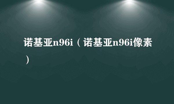 诺基亚n96i（诺基亚n96i像素）