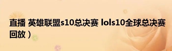 直播 英雄联盟s10总决赛 lols10全球总决赛回放)