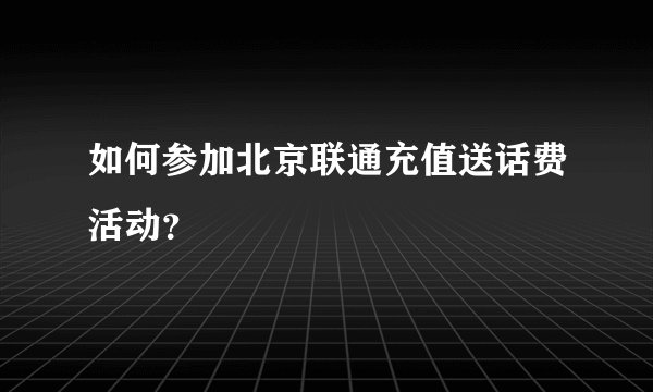 如何参加北京联通充值送话费活动？