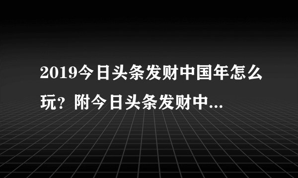 2019今日头条发财中国年怎么玩？附今日头条发财中国年活动入口介绍