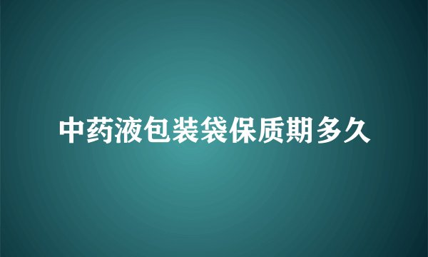 中药液包装袋保质期多久
