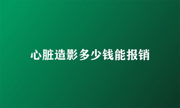 心脏造影多少钱能报销