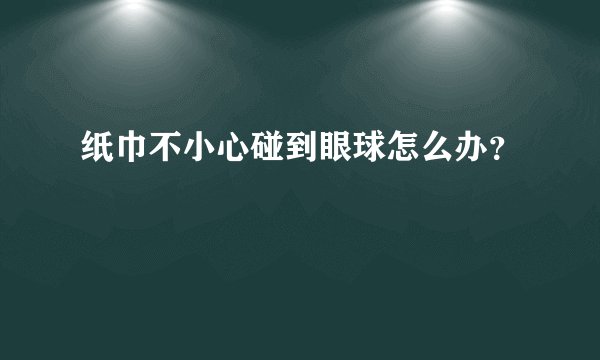纸巾不小心碰到眼球怎么办？