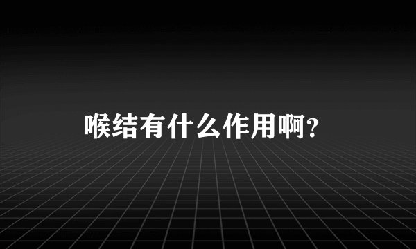 喉结有什么作用啊？