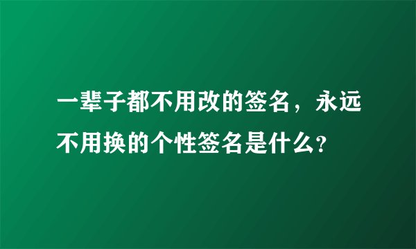 一辈子都不用改的签名，永远不用换的个性签名是什么？