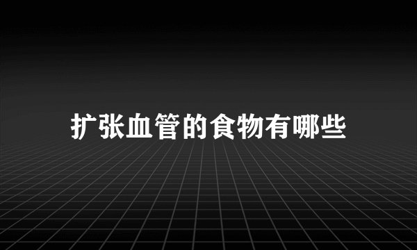 扩张血管的食物有哪些