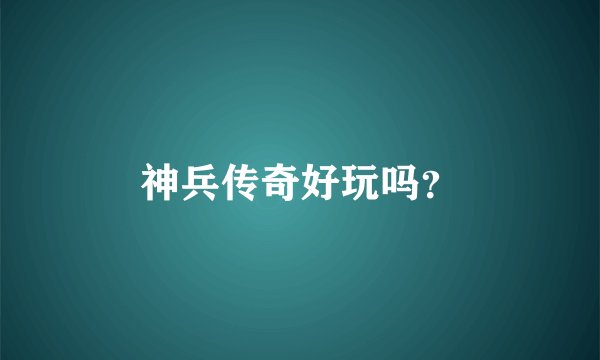 神兵传奇好玩吗？