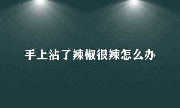 手上沾了辣椒很辣怎么办