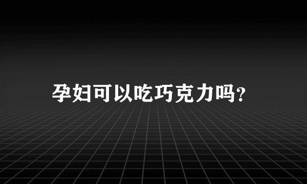 孕妇可以吃巧克力吗？