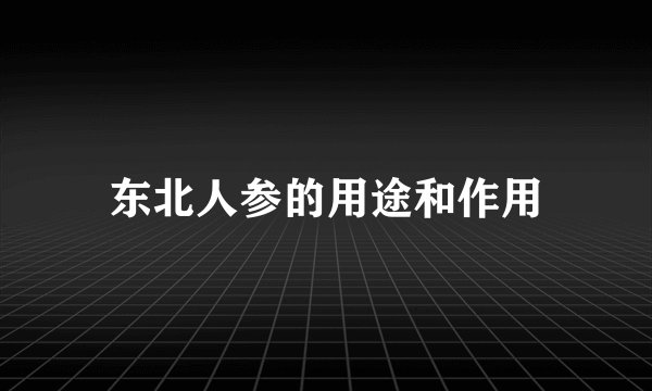 东北人参的用途和作用