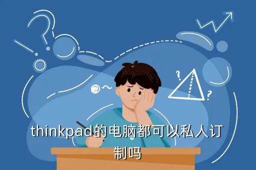 thinkpad私人定制,大陆可以定制thinkpad吗定制者请谨慎