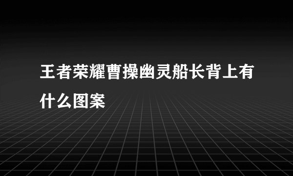 王者荣耀曹操幽灵船长背上有什么图案