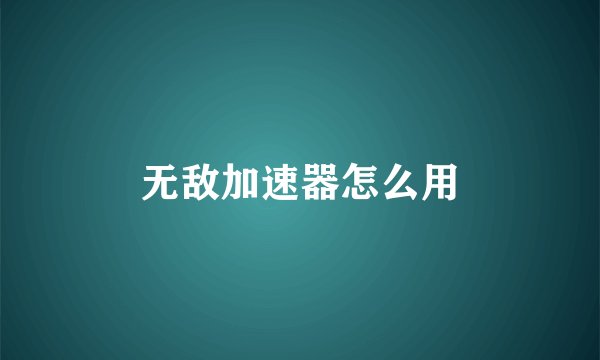 无敌加速器怎么用
