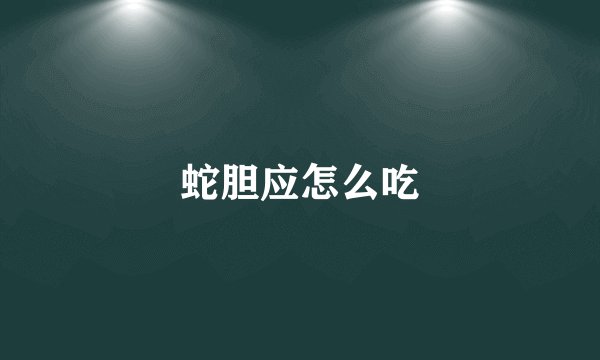 蛇胆应怎么吃