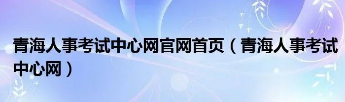 青海人事考试中心网官网首页（青海人事考试中心网）