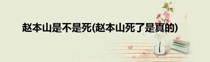 赵本山是不是死(赵本山死了是真的)