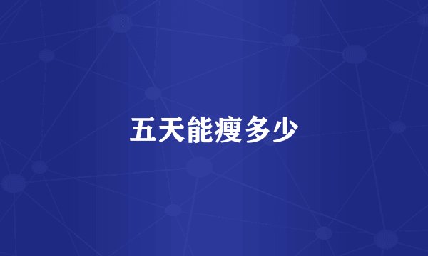五天能瘦多少